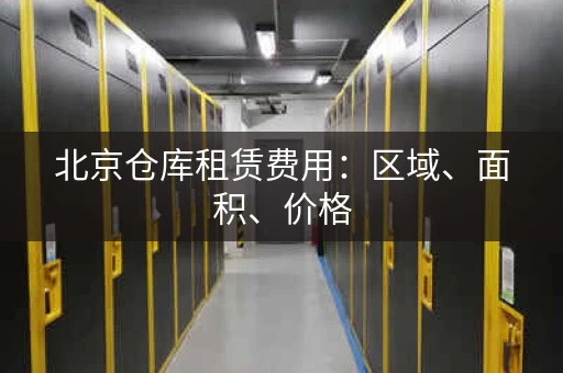 北京仓库租赁费用：区域、面积、价格