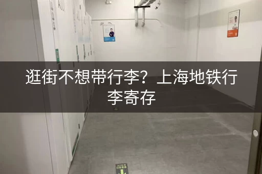 逛街不想带行李？上海地铁行李寄存，8小时内免费！