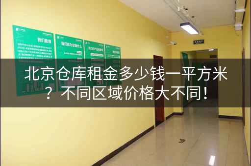 北京仓库租金多少钱一平方米？不同区域价格大不同！