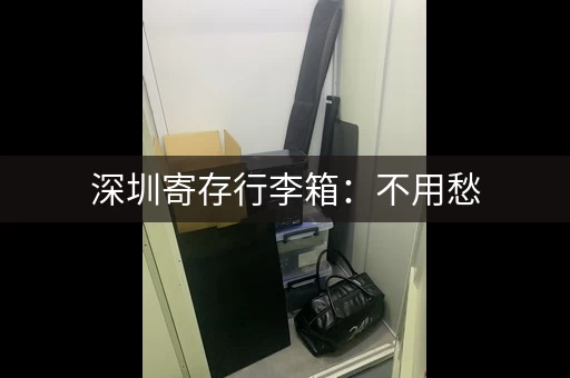 深圳寄存行李箱：不用愁，途简单帮你解决