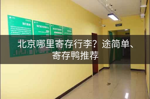 北京哪里寄存行李？途简单、寄存鸭推荐