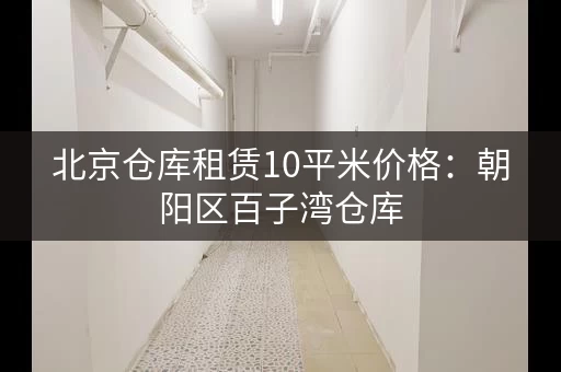北京仓库租赁10平米价格：朝阳区百子湾仓库，地铁旁，1.67元㎡天