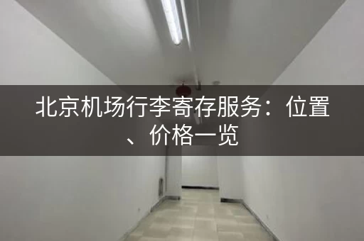 北京机场行李寄存服务：位置、价格一览
