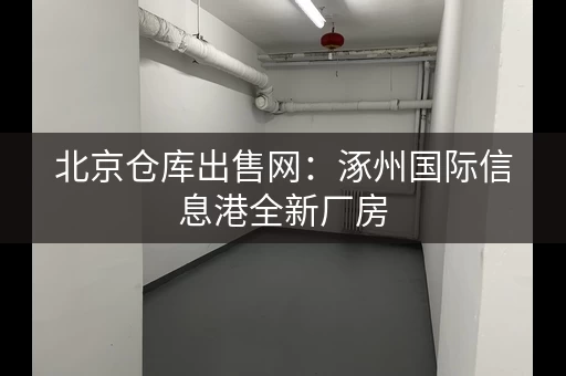 北京仓库出售网：涿州国际信息港全新厂房，可办环评
