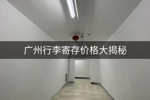 广州行李寄存价格大揭秘，这些地方超划算！