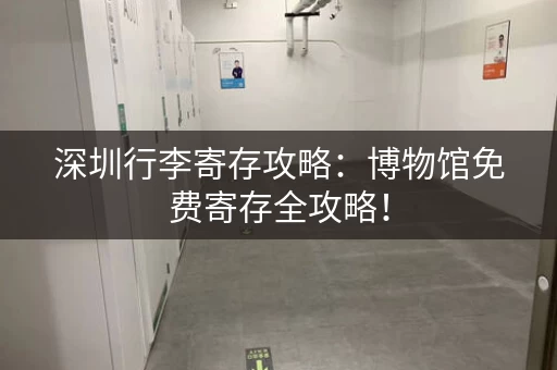 深圳行李寄存攻略：博物馆免费寄存全攻略！