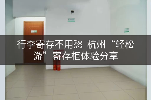 行李寄存不用愁  杭州“轻松游”寄存柜体验分享
