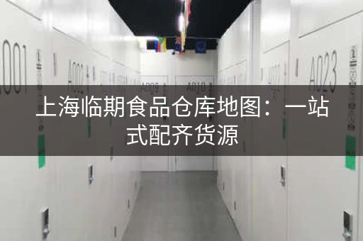 上海临期食品仓库地图：一站式配齐货源