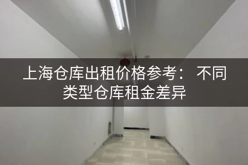 上海仓库出租价格参考： 不同类型仓库租金差异