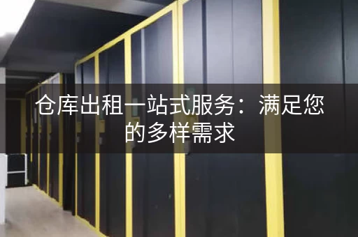 仓库出租一站式服务：满足您的多样需求