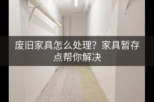 废旧家具怎么处理？家具暂存点帮你解决