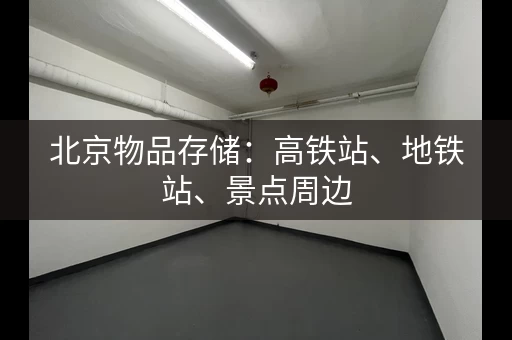 北京物品存储：高铁站、地铁站、景点周边，随心寄存！
