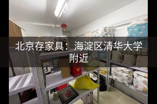 北京存家具：海淀区清华大学附近