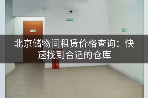 北京储物间租赁价格查询：快速找到合适的仓库