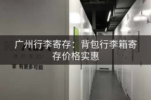 广州行李寄存：背包行李箱寄存价格实惠