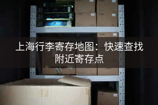 上海行李寄存地图：快速查找附近寄存点，轻松出行