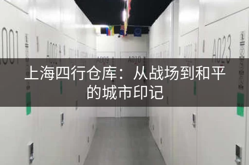 上海四行仓库：从战场到和平的城市印记
