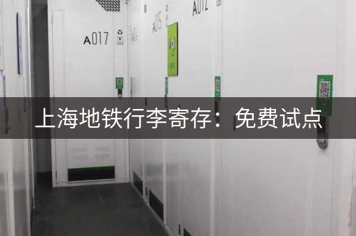 上海地铁行李寄存：免费试点，轻装出行更方便！
