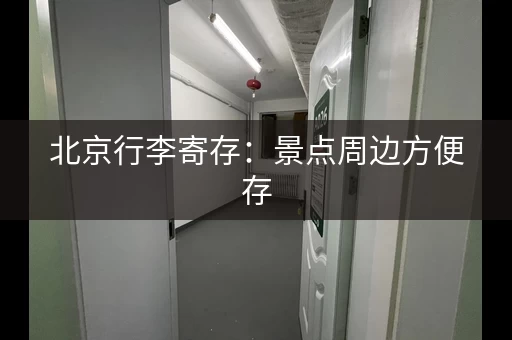 北京行李寄存：景点周边方便存