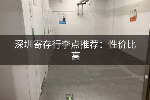 深圳寄存行李点推荐：性价比高，安全可靠