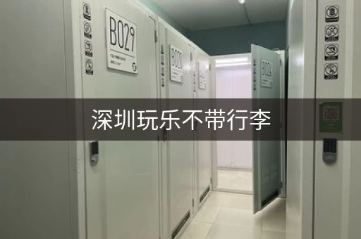 深圳玩乐不带行李，途简单帮你解决寄存烦恼