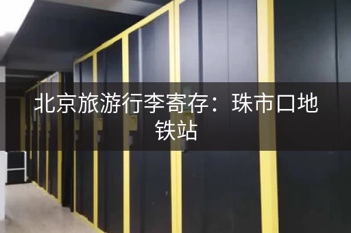 北京旅游行李寄存：珠市口地铁站，轻松存放不操心