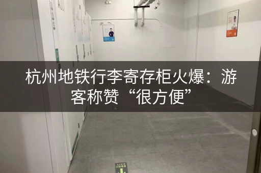 杭州地铁行李寄存柜火爆：游客称赞“很方便”