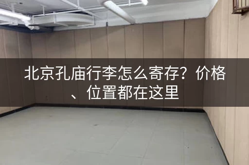 北京孔庙行李怎么寄存？价格、位置都在这里