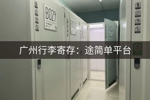 广州行李寄存：途简单平台，在线预约更省心