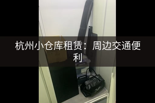 杭州小仓库租赁：周边交通便利，租金便宜