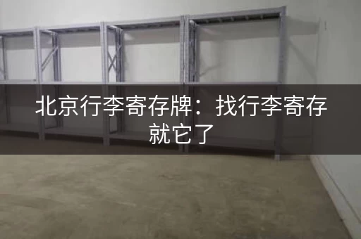 北京行李寄存牌：找行李寄存就它了