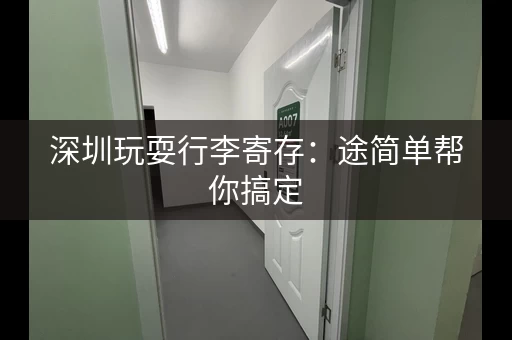 深圳玩耍行李寄存：途简单帮你搞定