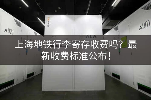 上海地铁行李寄存收费吗？最新收费标准公布！