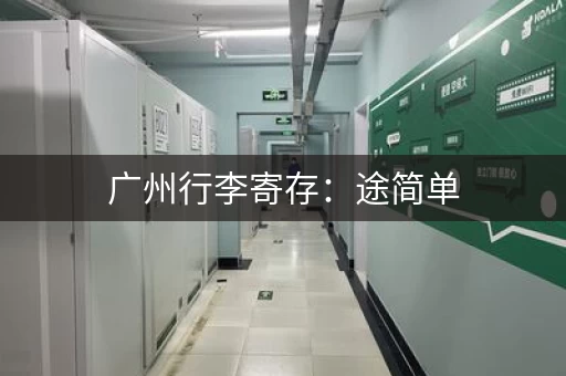 广州行李寄存：途简单，10元起，随存随取