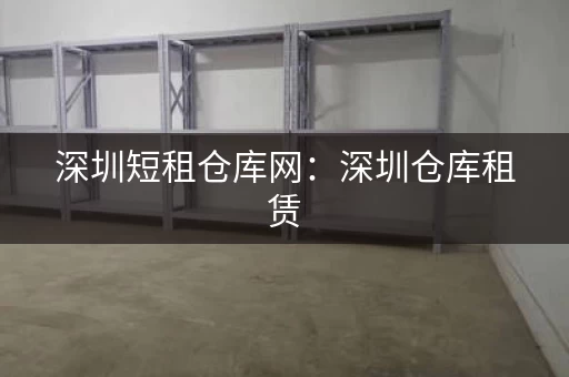 深圳短租仓库网：深圳仓库租赁，一站式服务平台