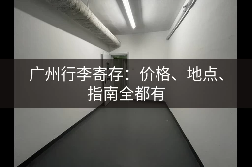 广州行李寄存：价格、地点、指南全都有