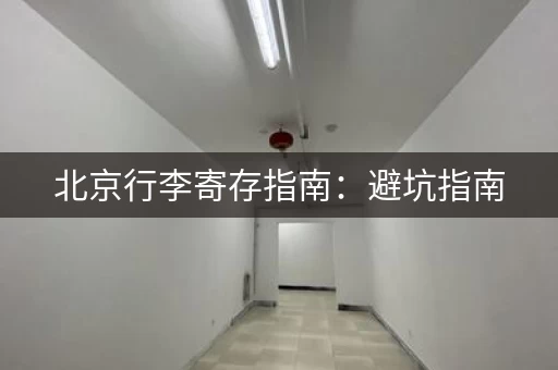 北京行李寄存指南：避坑指南，教你省钱又省心