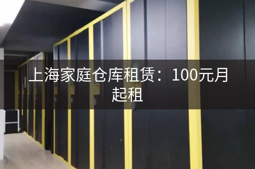 上海家庭仓库租赁：100元月起租，轻松解决收纳烦恼！