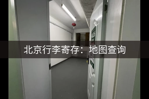 北京行李寄存：地图查询，方便快捷