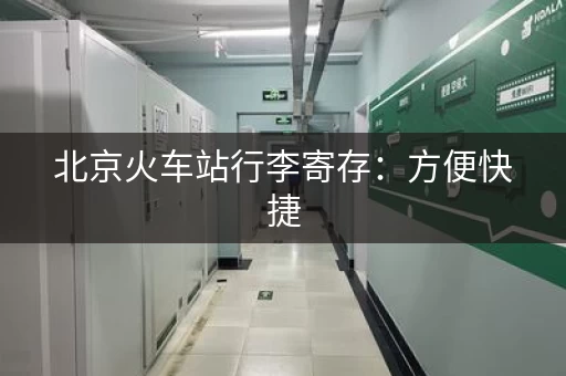 北京火车站行李寄存：方便快捷，价格实惠