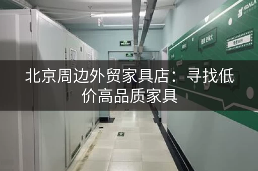 北京周边外贸家具店：寻找低价高品质家具，来这里就对了