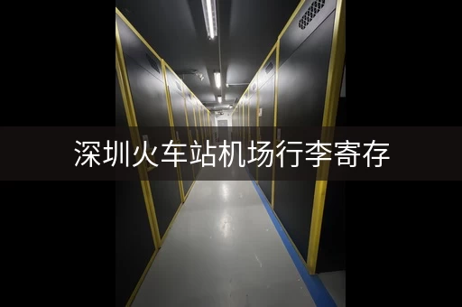 深圳火车站机场行李寄存，方便快捷
