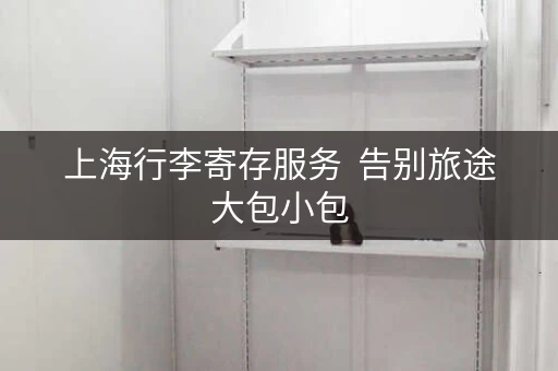 上海行李寄存服务  告别旅途大包小包