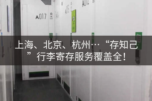 上海、北京、杭州…“存知己”行李寄存服务覆盖全！
