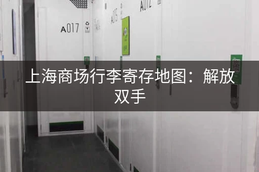 上海商场行李寄存地图：解放双手，轻松逛街