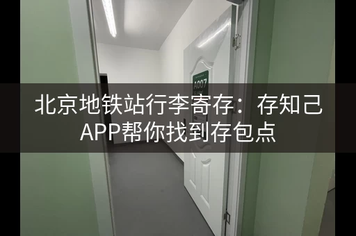 北京地铁站行李寄存：存知己APP帮你找到存包点