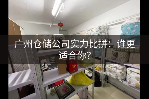 广州仓储公司实力比拼：谁更适合你？
