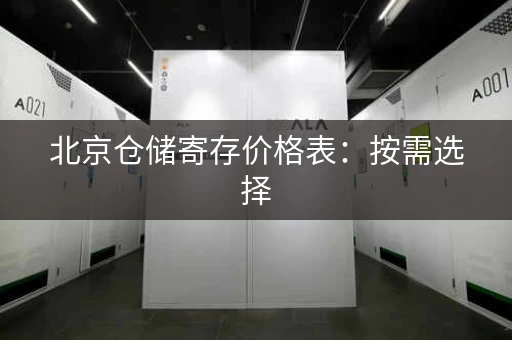 北京仓储寄存价格表：按需选择，价格透明，存放更安心！