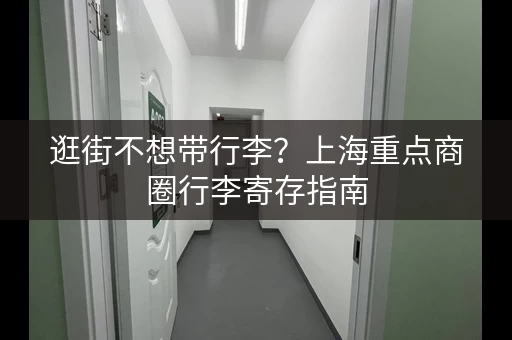 逛街不想带行李？上海重点商圈行李寄存指南