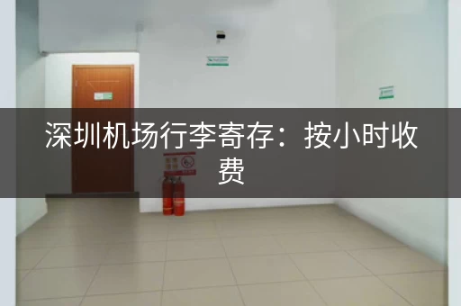 深圳机场行李寄存：按小时收费，每天封顶